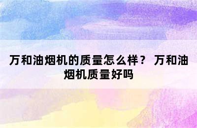 万和油烟机的质量怎么样？ 万和油烟机质量好吗